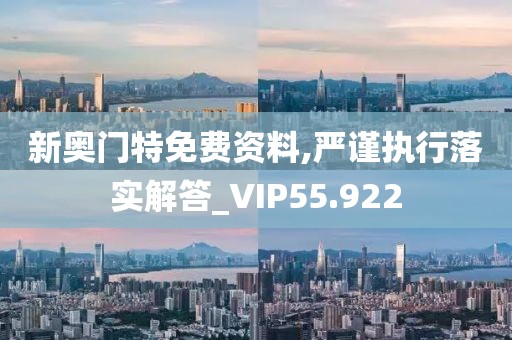 新奥门特免费资料,严谨执行落实解答_VIP55.922