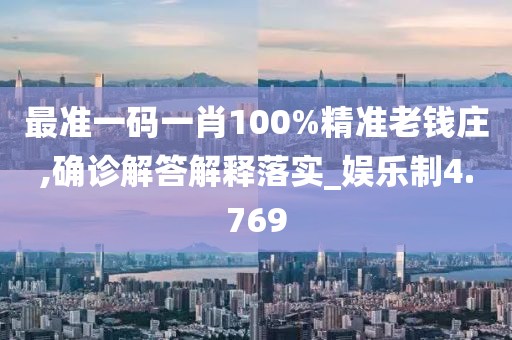 最准一码一肖100%精准老钱庄,确诊解答解释落实_娱乐制4.769