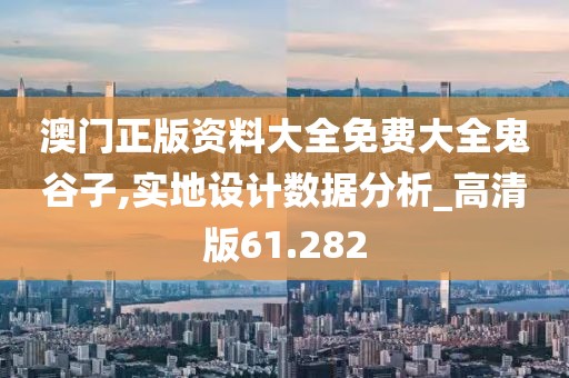 澳门正版资料大全免费大全鬼谷子,实地设计数据分析_高清版61.282