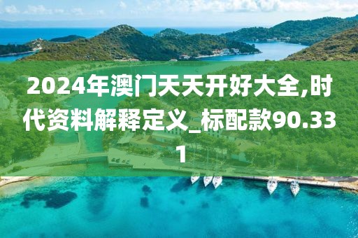 2024年澳门天天开好大全,时代资料解释定义_标配款90.331