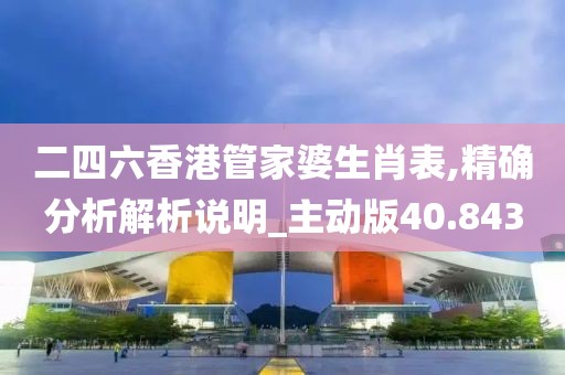 二四六香港管家婆生肖表,精确分析解析说明_主动版40.843