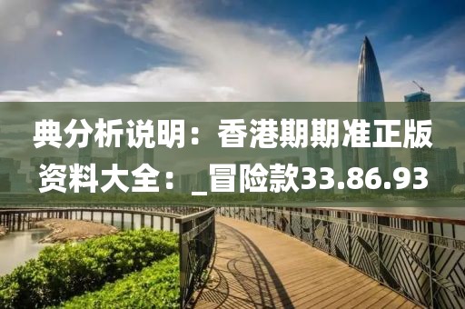 典分析说明：香港期期准正版资料大全：_冒险款33.86.93