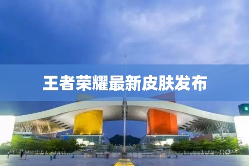王者荣耀最新皮肤发布