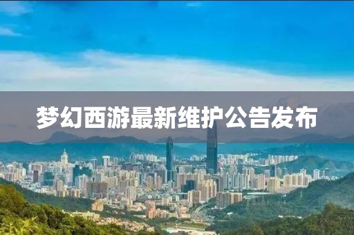梦幻西游最新维护公告发布