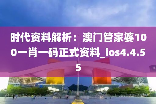 时代资料解析：澳门管家婆100一肖一码正式资料_ios4.4.55