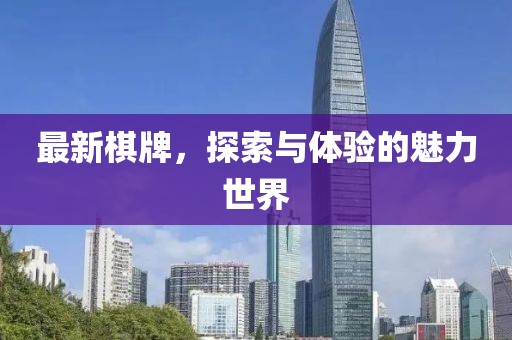最新棋牌，探索与体验的魅力世界