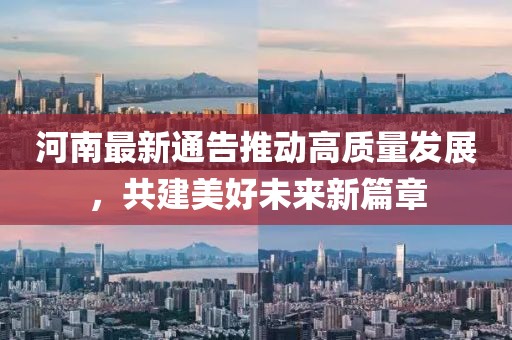 河南最新通告推动高质量发展，共建美好未来新篇章