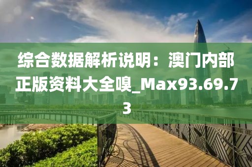 综合数据解析说明：澳门内部正版资料大全嗅_Max93.69.73