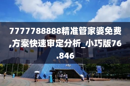 7777788888精准管家婆免费,方案快速审定分析_小巧版76.846