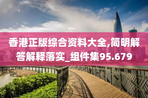 香港正版综合资料大全,简明解答解释落实_组件集95.679