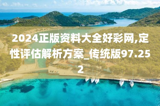 2024正版资料大全好彩网,定性评估解析方案_传统版97.252