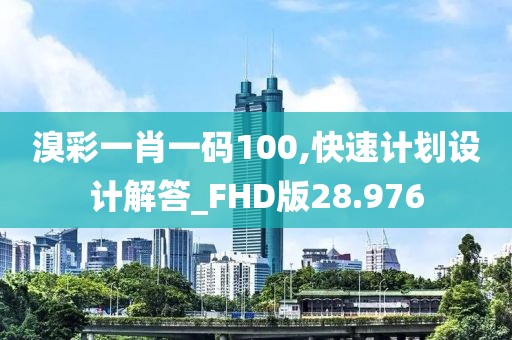 溴彩一肖一码100,快速计划设计解答_FHD版28.976
