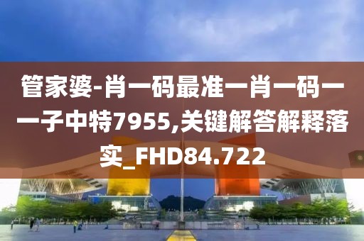 管家婆-肖一码最准一肖一码一一子中特7955,关键解答解释落实_FHD84.722