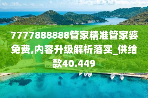 7777888888管家精准管家婆免费,内容升级解析落实_供给款40.449