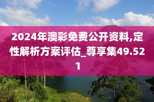 2024年澳彩免费公开资料,定性解析方案评估_尊享集49.521