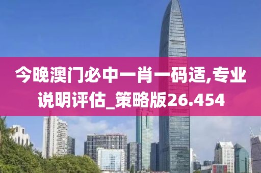 今晚澳门必中一肖一码适,专业说明评估_策略版26.454