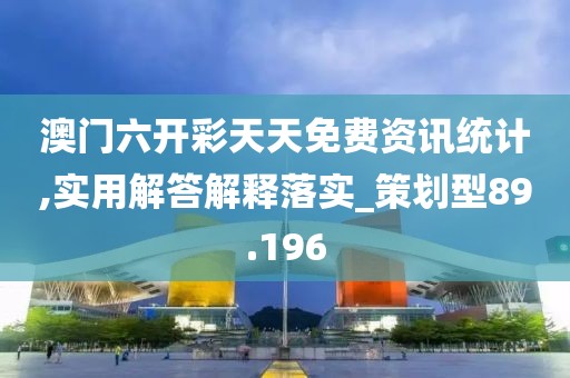 澳门六开彩天天免费资讯统计,实用解答解释落实_策划型89.196