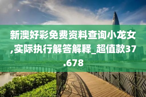 新澳好彩免费资料查询小龙女,实际执行解答解释_超值款37.678