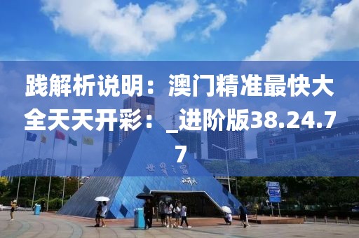 践解析说明：澳门精准最快大全天天开彩：_进阶版38.24.77