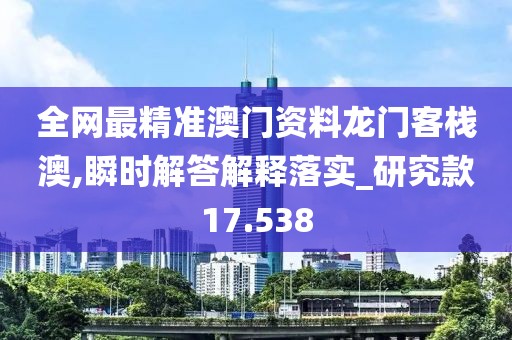 全网最精准澳门资料龙门客栈澳,瞬时解答解释落实_研究款17.538