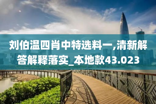 刘伯温四肖中特选料一,清新解答解释落实_本地款43.023