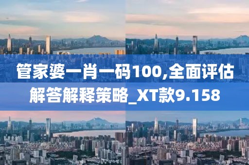 管家婆一肖一码100,全面评估解答解释策略_XT款9.158