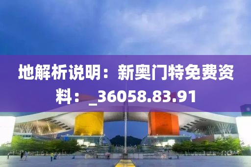 地解析说明：新奥门特免费资料：_36058.83.91