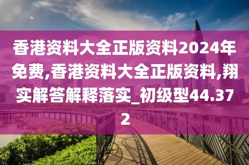 香港资料大全正版资料2024年免费,香港资料大全正版资料,翔实解答解释落实_初级型44.372