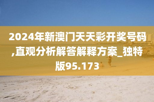 2024年新澳门天天彩开奖号码,直观分析解答解释方案_独特版95.173
