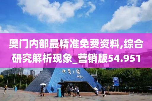 奥门内部最精准免费资料,综合研究解析现象_营销版54.951