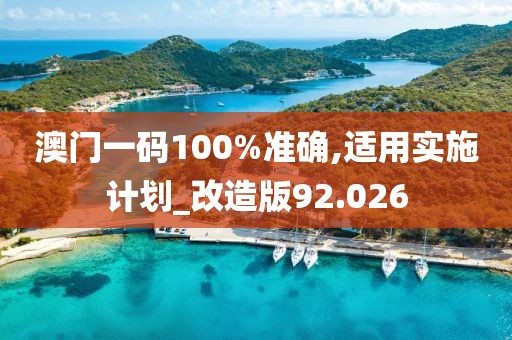 澳门一码100%准确,适用实施计划_改造版92.026