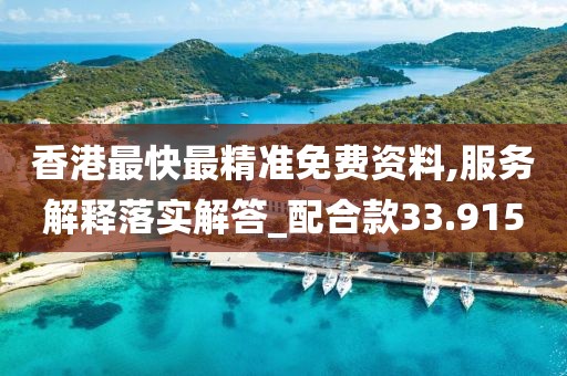 香港最快最精准免费资料,服务解释落实解答_配合款33.915