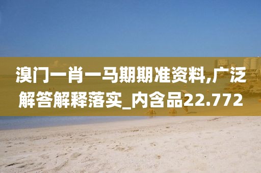 溴门一肖一马期期准资料,广泛解答解释落实_内含品22.772