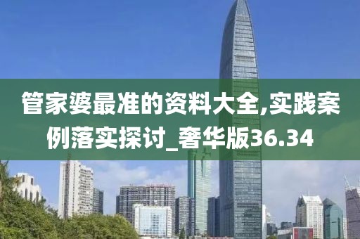 管家婆最准的资料大全,实践案例落实探讨_奢华版36.34