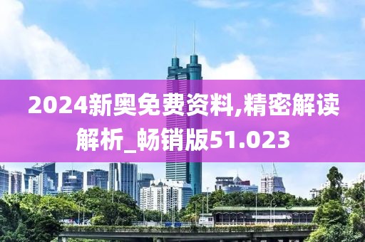 2024新奥免费资料,精密解读解析_畅销版51.023