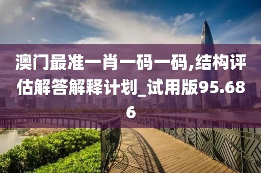 澳门最准一肖一码一码,结构评估解答解释计划_试用版95.686