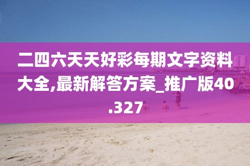 二四六天天好彩每期文字资料大全,最新解答方案_推广版40.327