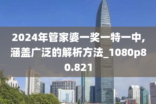 2024年管家婆一奖一特一中,涵盖广泛的解析方法_1080p80.821