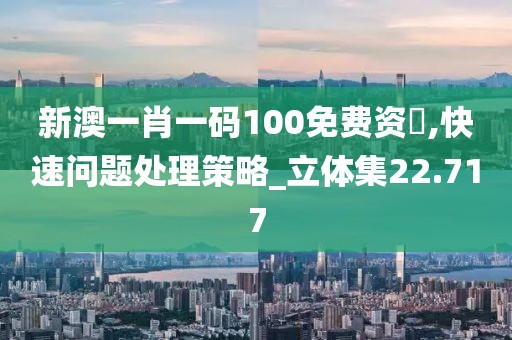 新澳一肖一码100免费资枓,快速问题处理策略_立体集22.717