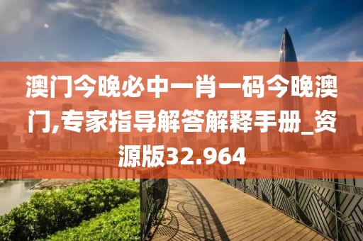 澳门今晚必中一肖一码今晚澳门,专家指导解答解释手册_资源版32.964