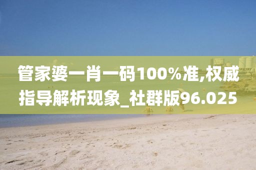 管家婆一肖一码100%准,权威指导解析现象_社群版96.025