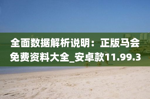 全面数据解析说明：正版马会免费资料大全_安卓款11.99.30