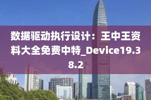 数据驱动执行设计：王中王资料大全免费中特_Device19.38.2