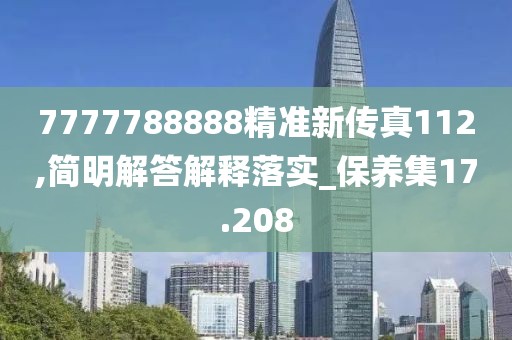 7777788888精准新传真112,简明解答解释落实_保养集17.208