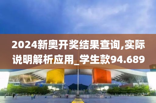 2024新奥开奖结果查询,实际说明解析应用_学生款94.689