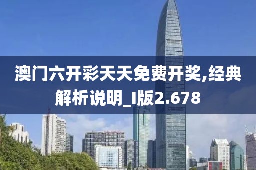 澳门六开彩天天免费开奖,经典解析说明_I版2.678