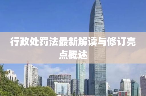 行政处罚法最新解读与修订亮点概述