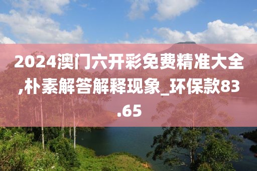 2024澳门六开彩免费精准大全,朴素解答解释现象_环保款83.65
