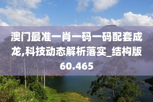 澳门最准一肖一码一码配套成龙,科技动态解析落实_结构版60.465