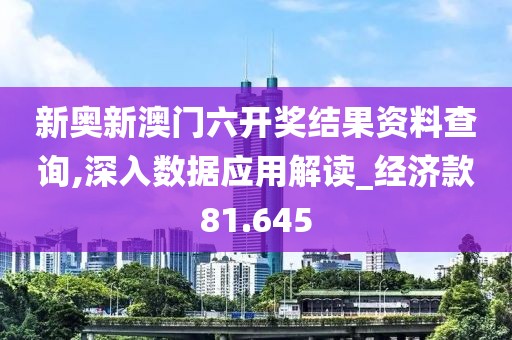 新奥新澳门六开奖结果资料查询,深入数据应用解读_经济款81.645